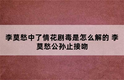 李莫愁中了情花剧毒是怎么解的 李莫愁公孙止接吻